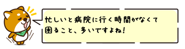 忙しいと病院に行く時間がなくて困ること、多いですよね…。