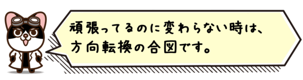 頑張ってるのに変わらない時は、方向転換の合図です。
