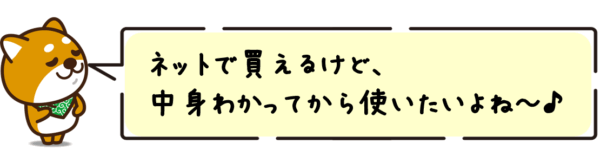 ネットで買えるけど、中身わかってから使いたいよね～。