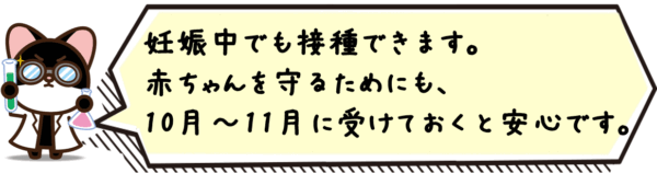 妊娠中でも接種できます。赤ちゃんを守るためにも、10月〜11月に受けておくと安心です。