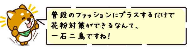 普段のファッションにプラスするだけで花粉対策ができるなんて、一石二鳥ですね！