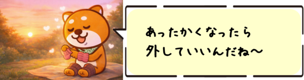 あったかくなったら外していいんだね