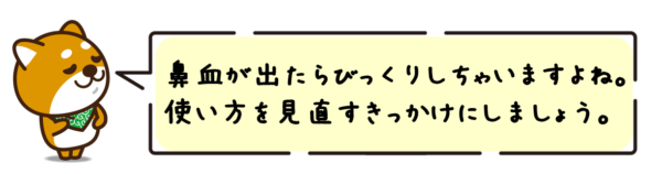 鼻血が出たらびっくりしちゃいますよね。使い方を見直すきっかけにしましょう。