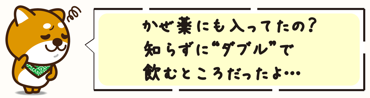 かぜ薬にも入ってたの？知らずに“ダブル”で飲むところだったよ…
