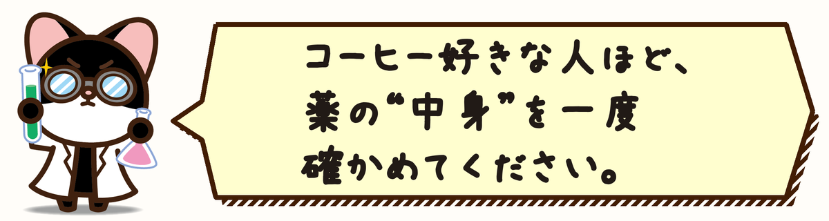 コーヒー好きな人ほど、薬の“中身”を一度確かめてください。