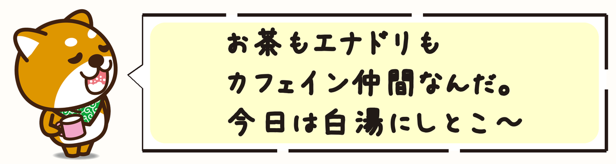 お茶もエナドリもカフェイン仲間なんだ。今日は白湯にしとこ〜